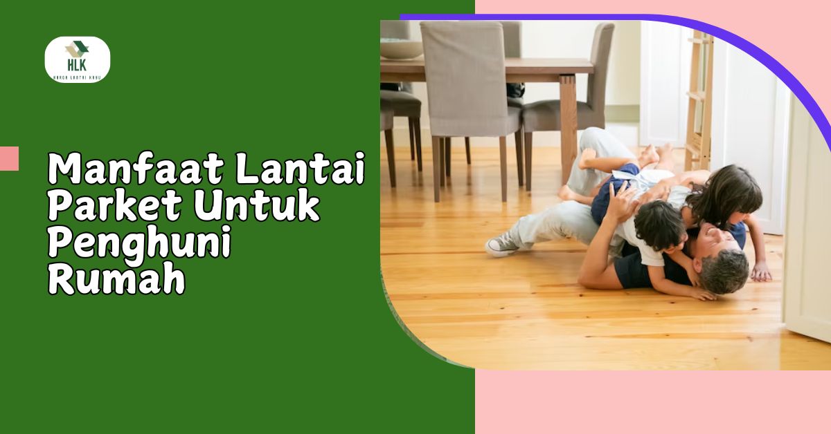Manfaat Lantai Parket Untuk Penghuni Rumah
