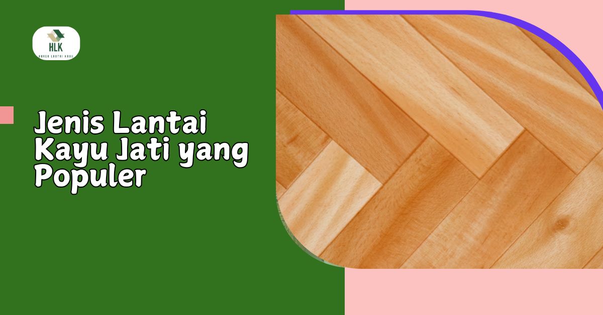 Jenis Lantai Kayu Jati yang Populer